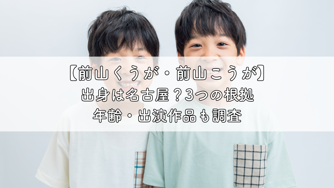 前山くうが・前山こうがの出身は名古屋?年齢・出演作品も詳しく調査 | 今日も晴れ晴れ