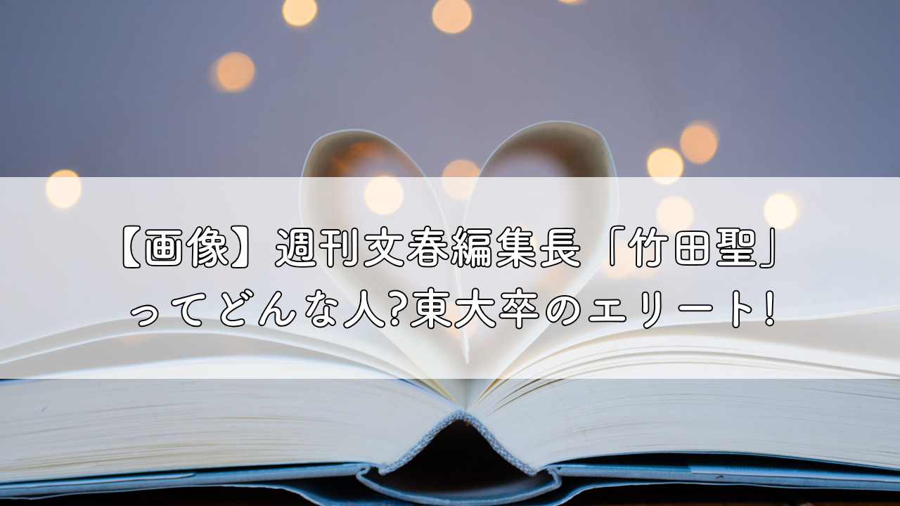 【画像】週刊文春編集長wiki「竹田聖」ってどんな人?東大卒のエリート! | 今日も晴れ晴れ