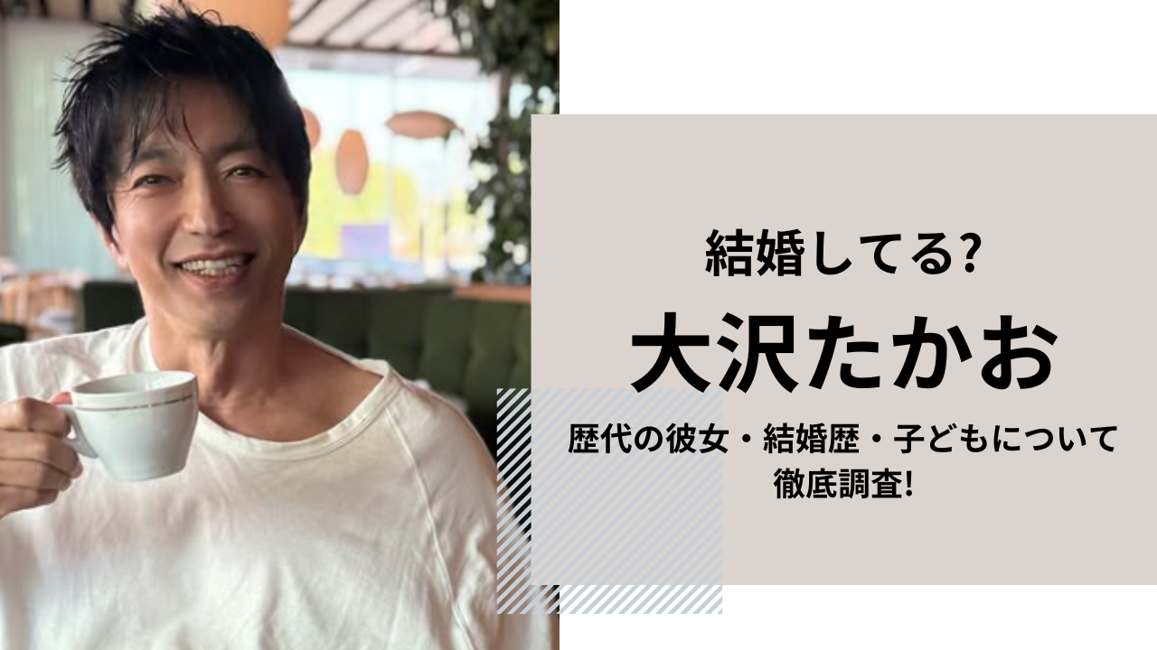 大沢たかお 彼女 歴代